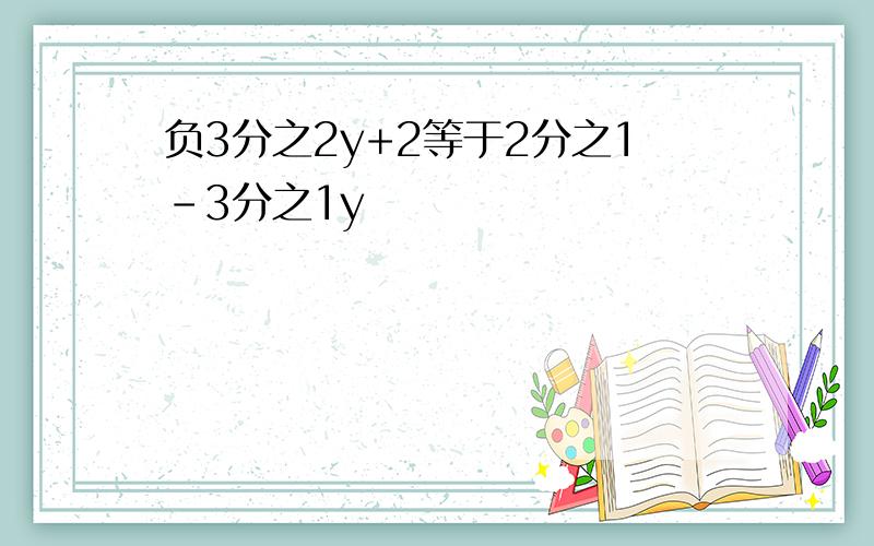 负3分之2y+2等于2分之1-3分之1y