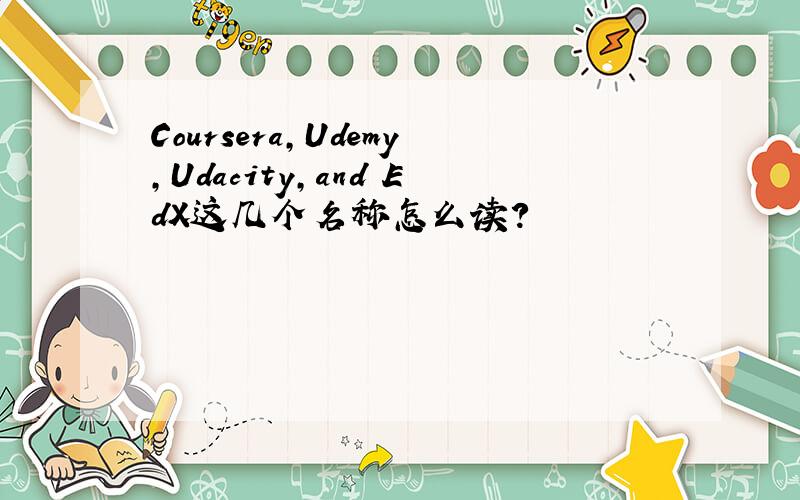 Coursera,Udemy,Udacity,and EdX这几个名称怎么读?