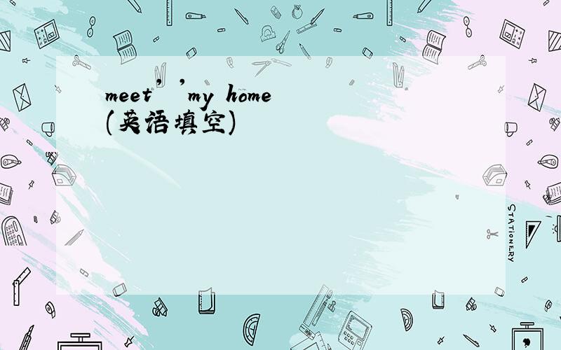 meet' 'my home(英语填空)