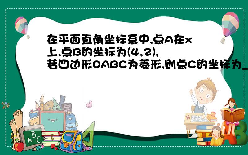 在平面直角坐标系中,点A在x上,点B的坐标为(4,2),若四边形OABC为菱形,则点C的坐标为___.