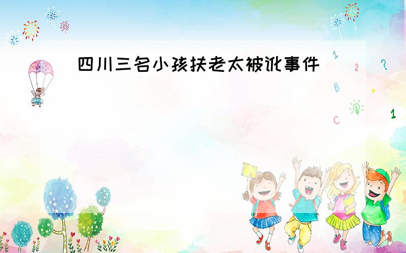 四川三名小孩扶老太被讹事件