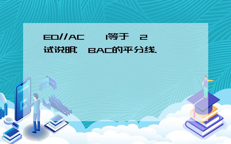 ED//AC,∠1等于∠2,试说明:∠BAC的平分线.