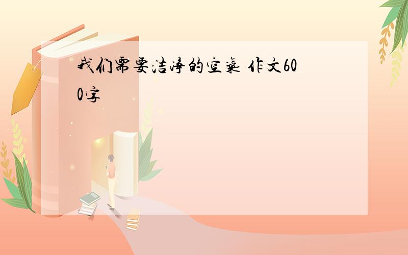 我们需要洁净的空气 作文600字