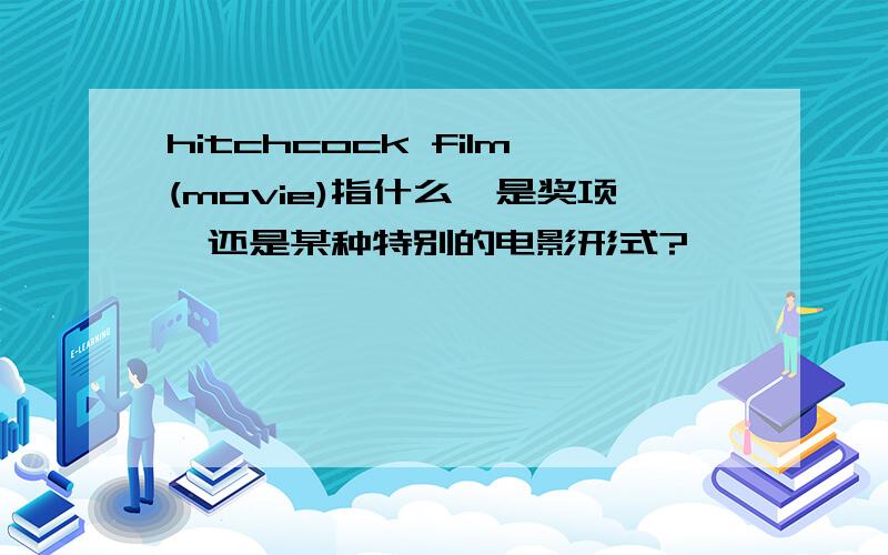 hitchcock film(movie)指什么,是奖项,还是某种特别的电影形式?