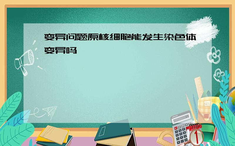 变异问题原核细胞能发生染色体变异吗