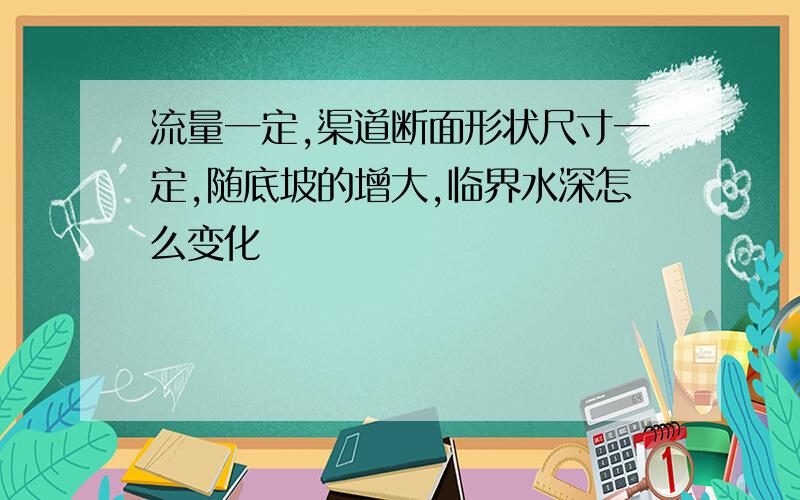 流量一定,渠道断面形状尺寸一定,随底坡的增大,临界水深怎么变化