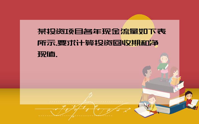 某投资项目各年现金流量如下表所示.要求计算投资回收期和净现值.