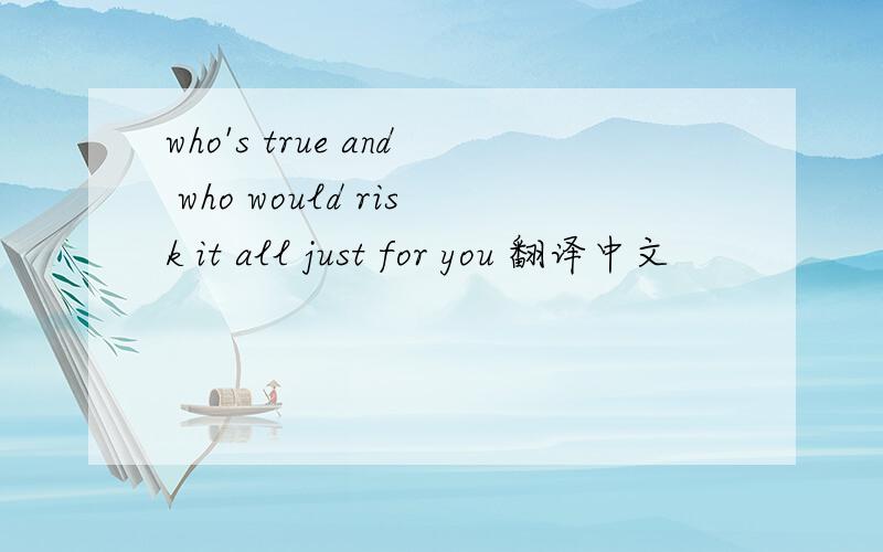 who's true and who would risk it all just for you 翻译中文