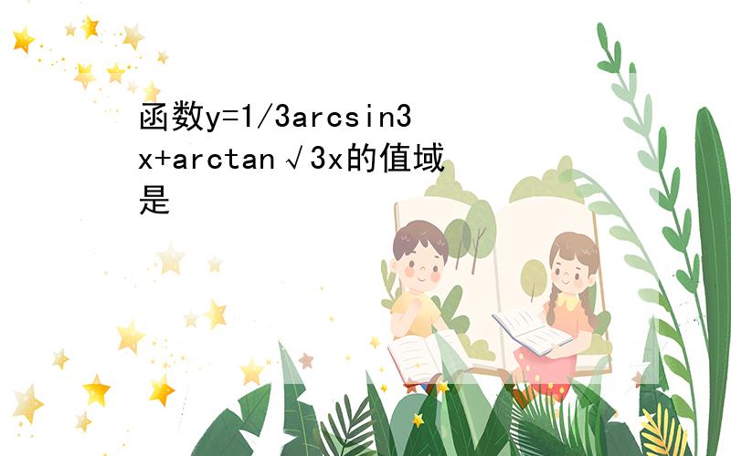 函数y=1/3arcsin3x+arctan√3x的值域是