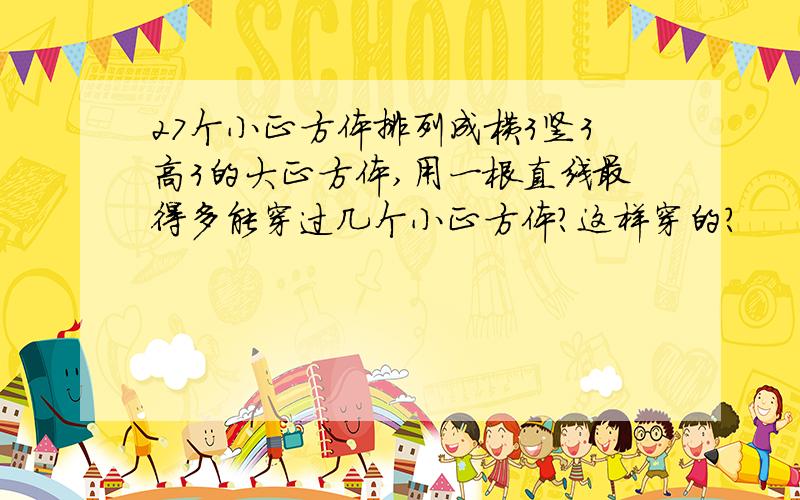 27个小正方体排列成横3竖3高3的大正方体,用一根直线最得多能穿过几个小正方体?这样穿的?