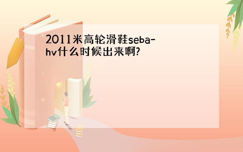 2011米高轮滑鞋seba-hv什么时候出来啊?