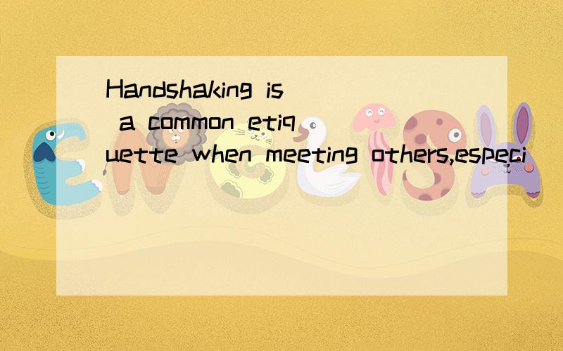 Handshaking is a common etiquette when meeting others,especi