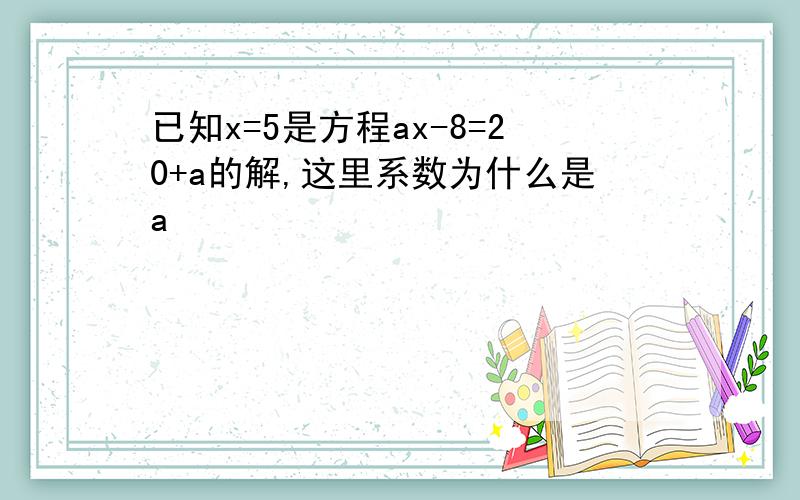 已知x=5是方程ax-8=20+a的解,这里系数为什么是a