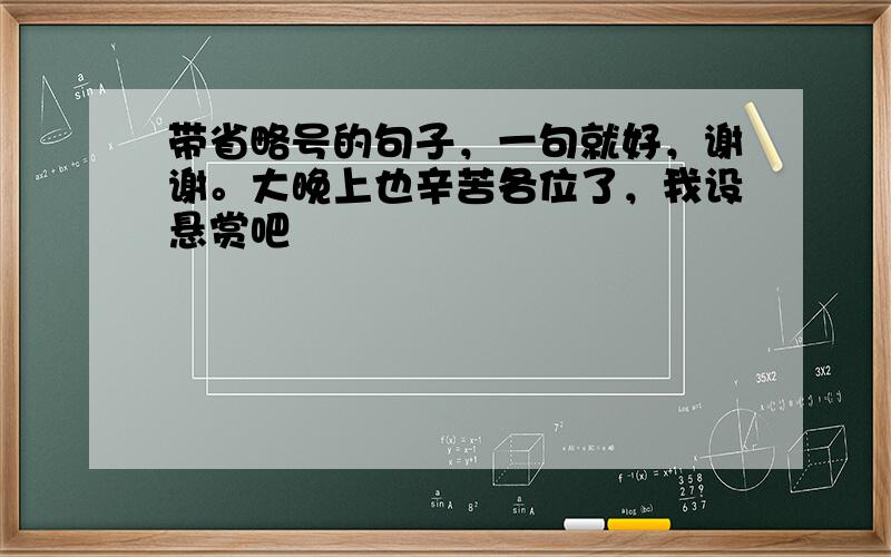 带省略号的句子，一句就好，谢谢。大晚上也辛苦各位了，我设悬赏吧