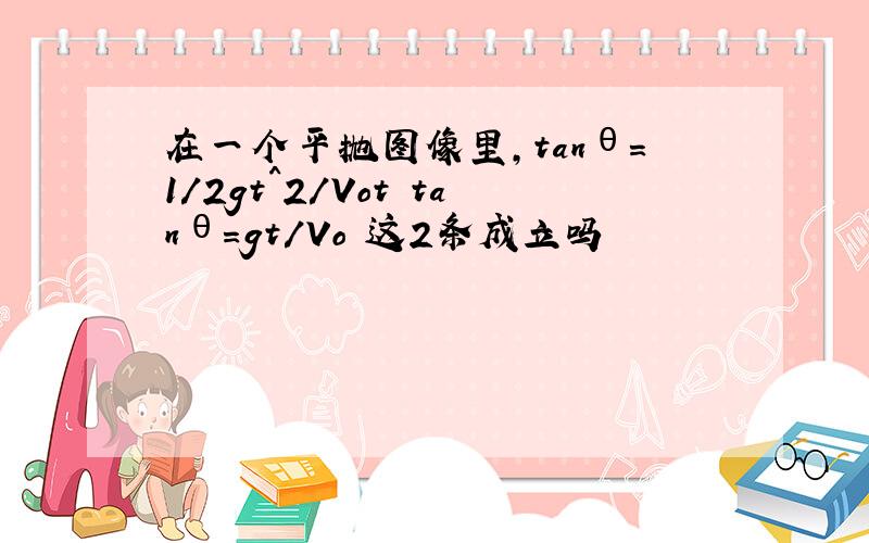 在一个平抛图像里,tanθ=1/2gt^2/Vot tanθ=gt/Vo 这2条成立吗