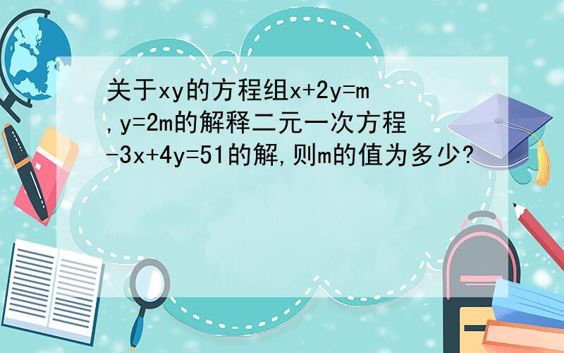 关于xy的方程组x+2y=m,y=2m的解释二元一次方程-3x+4y=51的解,则m的值为多少?