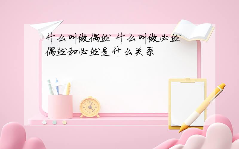 什么叫做偶然 什么叫做必然 偶然和必然是什么关系