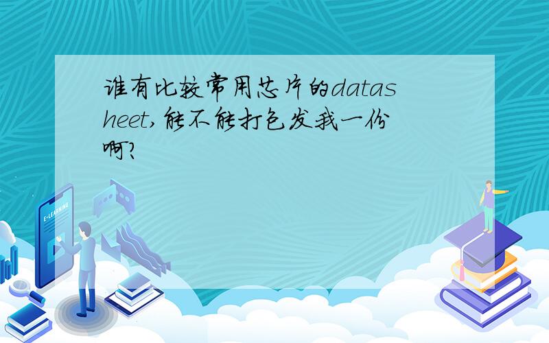 谁有比较常用芯片的datasheet,能不能打包发我一份啊?