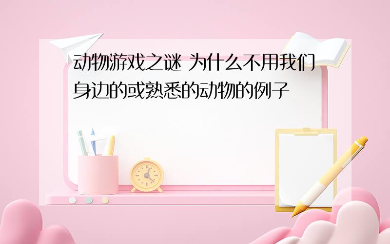 动物游戏之谜 为什么不用我们身边的或熟悉的动物的例子