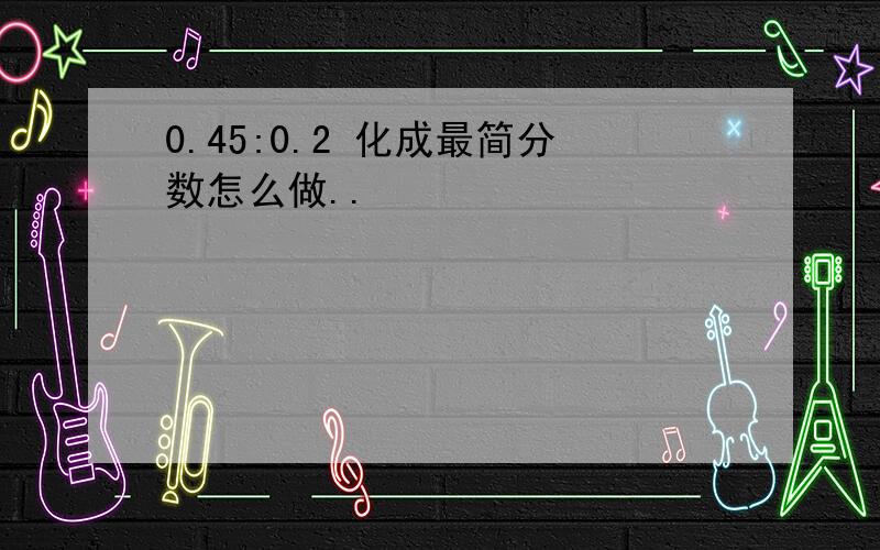 0.45:0.2 化成最简分数怎么做..