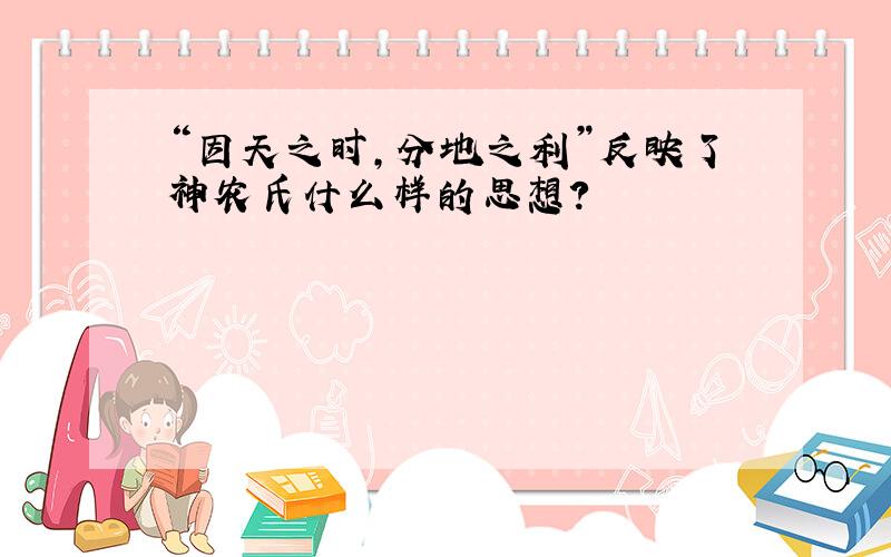 “因天之时,分地之利”反映了神农氏什么样的思想?