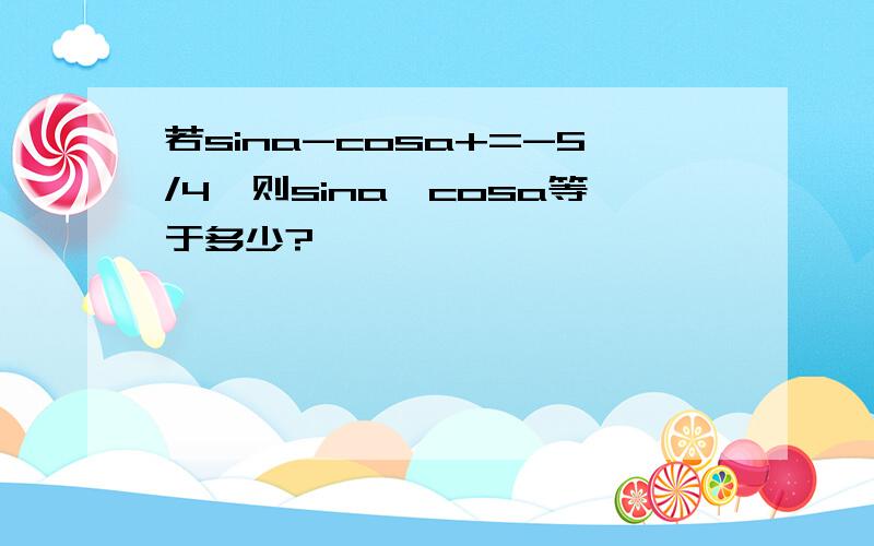 若sina-cosa+=-5/4,则sina*cosa等于多少?