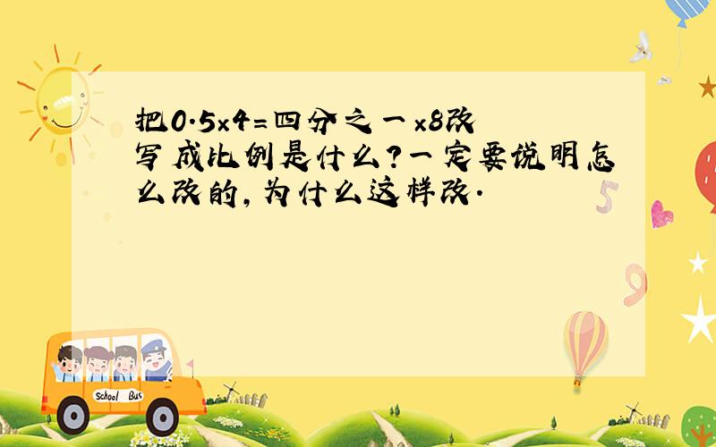 把0.5×4=四分之一×8改写成比例是什么?一定要说明怎么改的,为什么这样改.