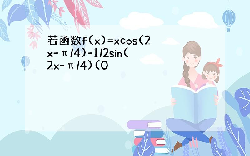 若函数f(x)=xcos(2x-π/4)-1/2sin(2x-π/4)(0