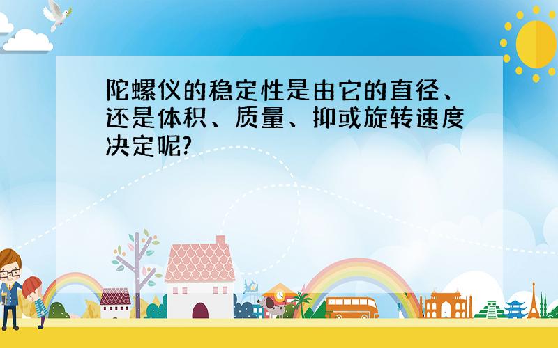 陀螺仪的稳定性是由它的直径、还是体积、质量、抑或旋转速度决定呢?