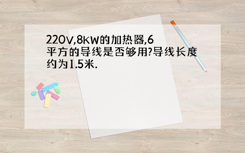 220V,8KW的加热器,6平方的导线是否够用?导线长度约为1.5米.