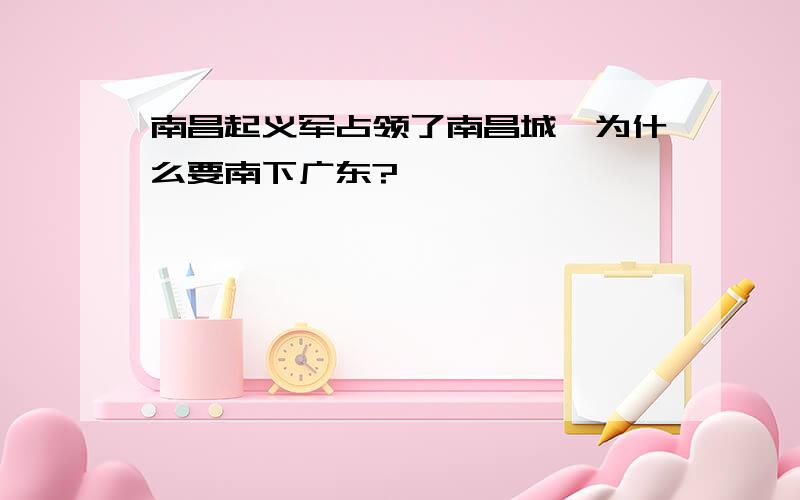 南昌起义军占领了南昌城,为什么要南下广东?