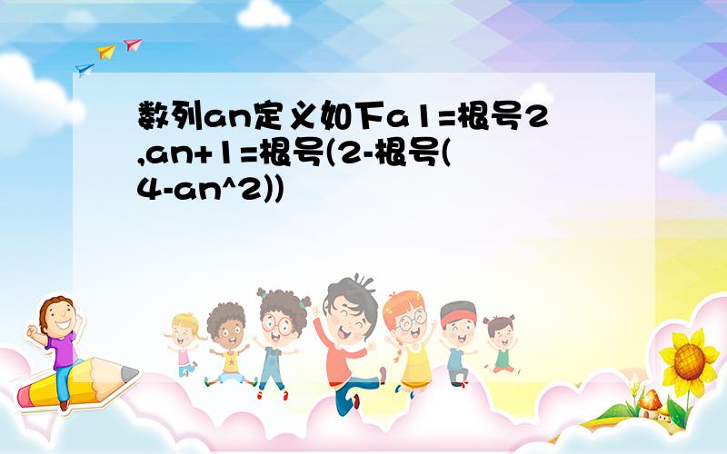 数列an定义如下a1=根号2,an+1=根号(2-根号(4-an^2))