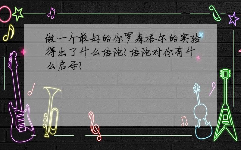 做一个最好的你罗森塔尔的实验得出了什么结论?结论对你有什么启示?