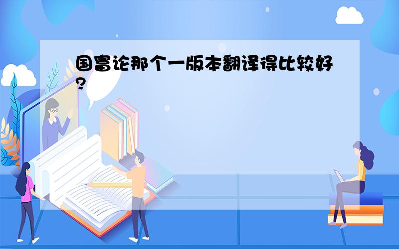 国富论那个一版本翻译得比较好?