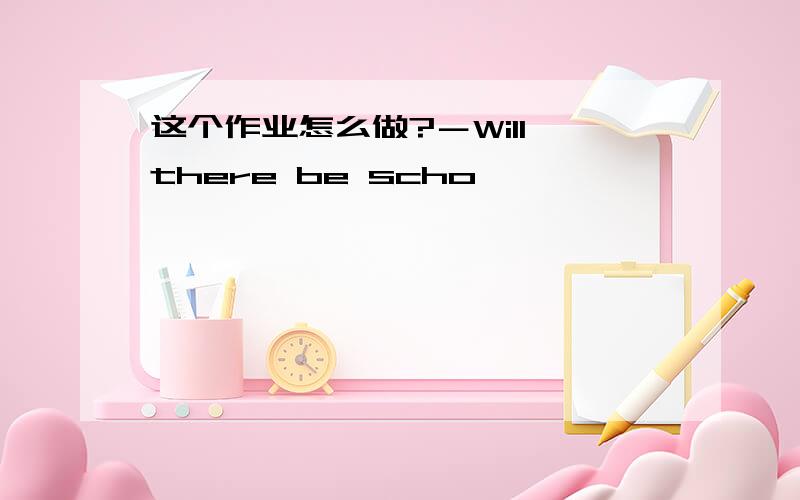 这个作业怎么做?－Will there be scho