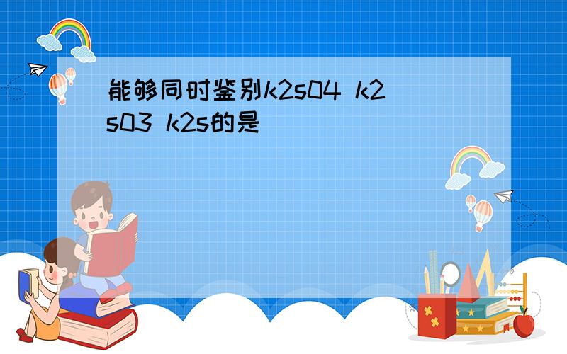 能够同时鉴别k2s04 k2s03 k2s的是