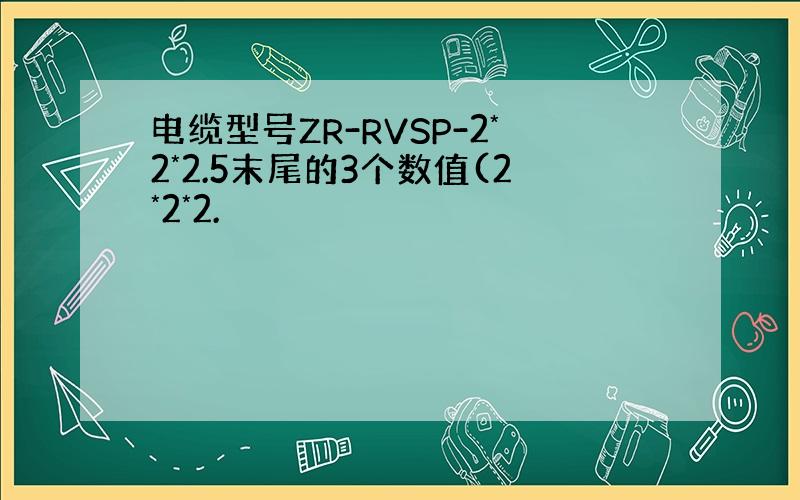 电缆型号ZR-RVSP-2*2*2.5末尾的3个数值(2*2*2.