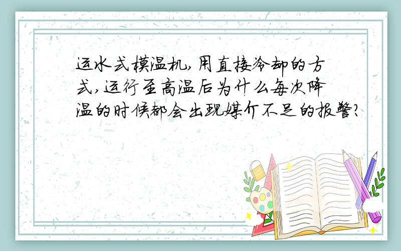 运水式模温机,用直接冷却的方式,运行至高温后为什么每次降温的时候都会出现媒介不足的报警?