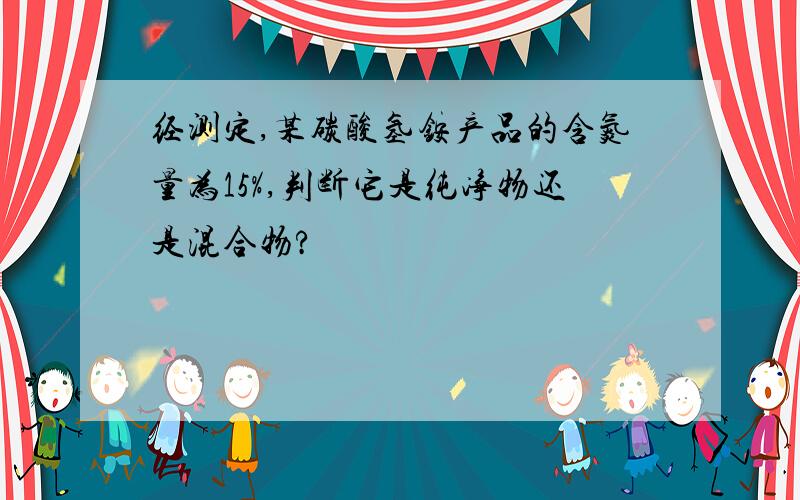 经测定,某碳酸氢铵产品的含氮量为15%,判断它是纯净物还是混合物?