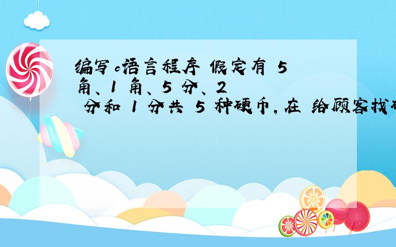 编写c语言程序 假定有 5 角、 1 角、 5 分、 2 分和 1 分共 5 种硬币,在 给顾客找硬币时,一般都会尽可能