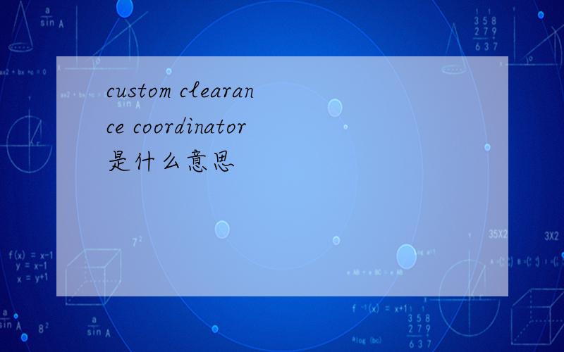 custom clearance coordinator是什么意思