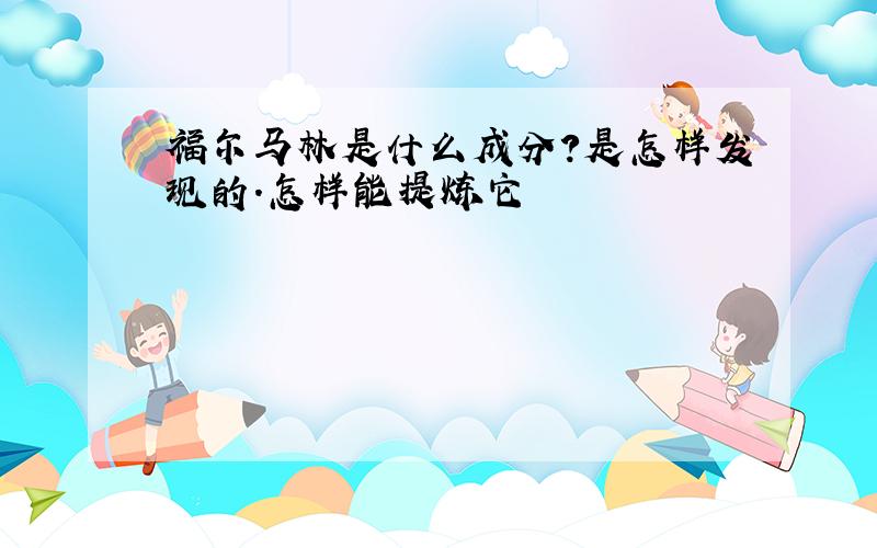 福尔马林是什么成分?是怎样发现的.怎样能提炼它