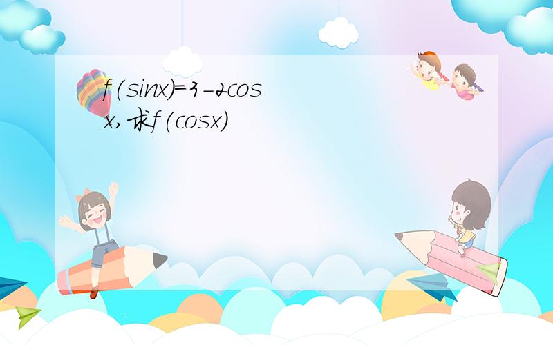 f(sinx)=3-2cosx,求f(cosx)