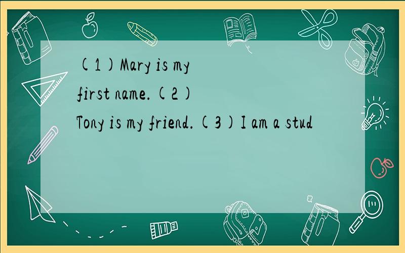 (1)Mary is my first name.(2)Tony is my friend.(3)I am a stud