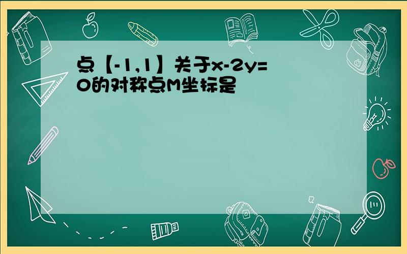 点【-1,1】关于x-2y=0的对称点M坐标是