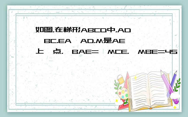 如图，在梯形ABCD中，AD∥BC，EA⊥AD，M是AE上一点，∠BAE=∠MCE，∠MBE=45°．