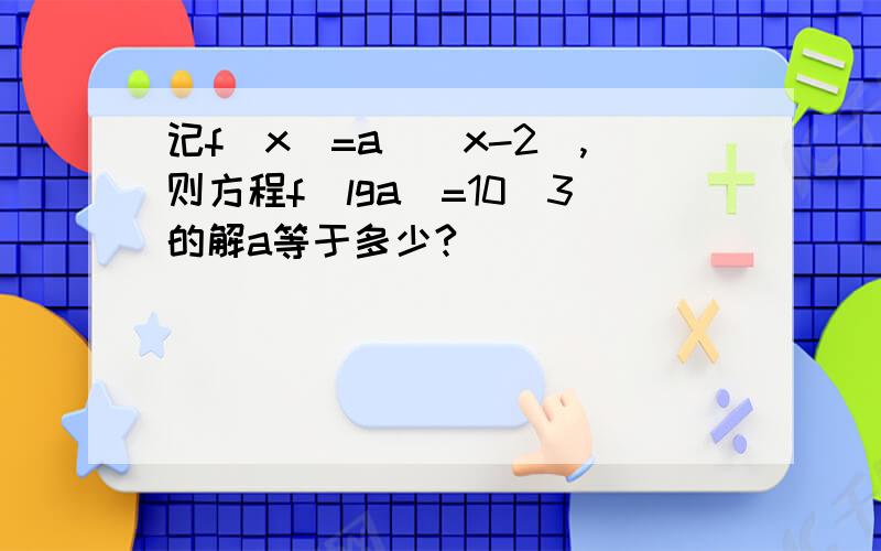 记f(x)=a^(x-2）,则方程f(lga)=10^3的解a等于多少?