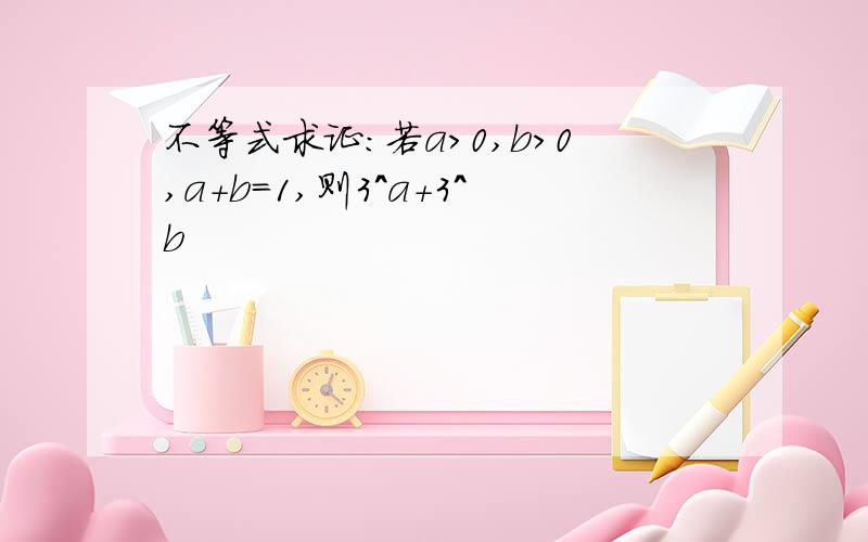 不等式求证：若a>0,b>0,a+b=1,则3^a+3^b