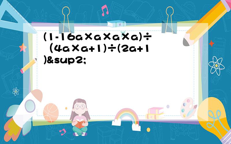 (1-16a×a×a×a)÷（4a×a+1)÷(2a+1)²