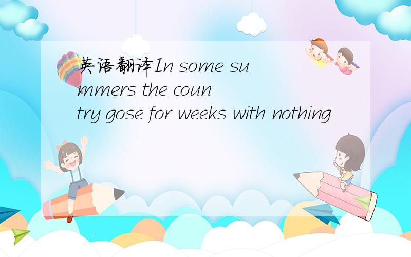 英语翻译In some summers the country gose for weeks with nothing